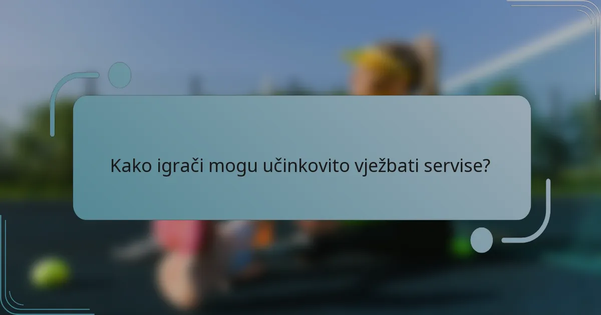 Kako igrači mogu učinkovito vježbati servise?