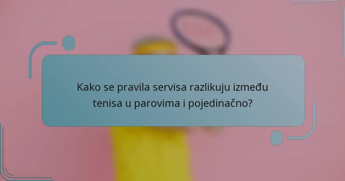 Kako se pravila servisa razlikuju između tenisa u parovima i pojedinačno?