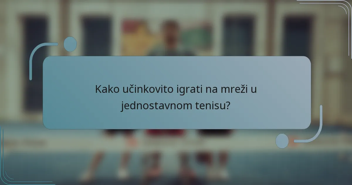 Kako učinkovito igrati na mreži u jednostavnom tenisu?