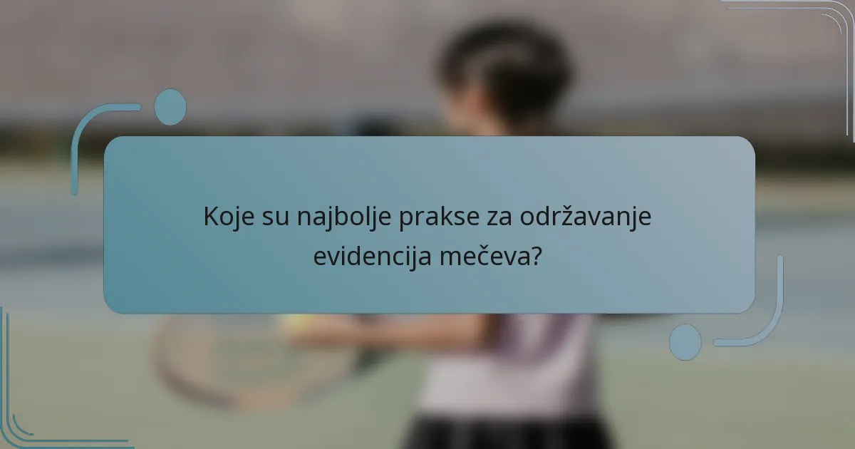 Koje su najbolje prakse za održavanje evidencija mečeva?