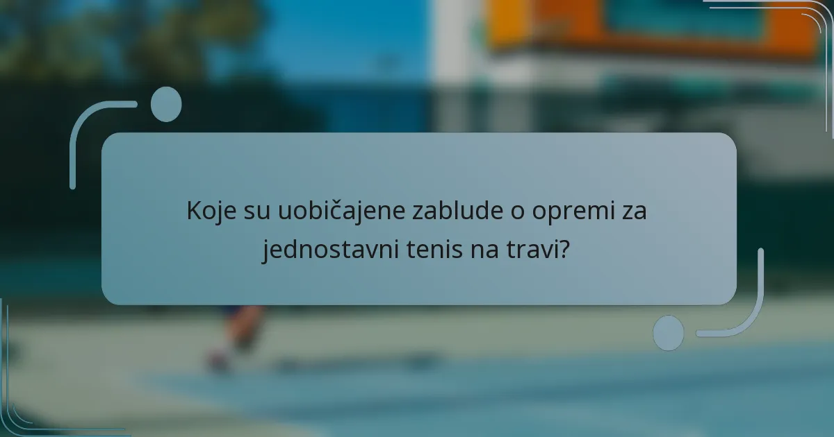 Koje su uobičajene zablude o opremi za jednostavni tenis na travi?