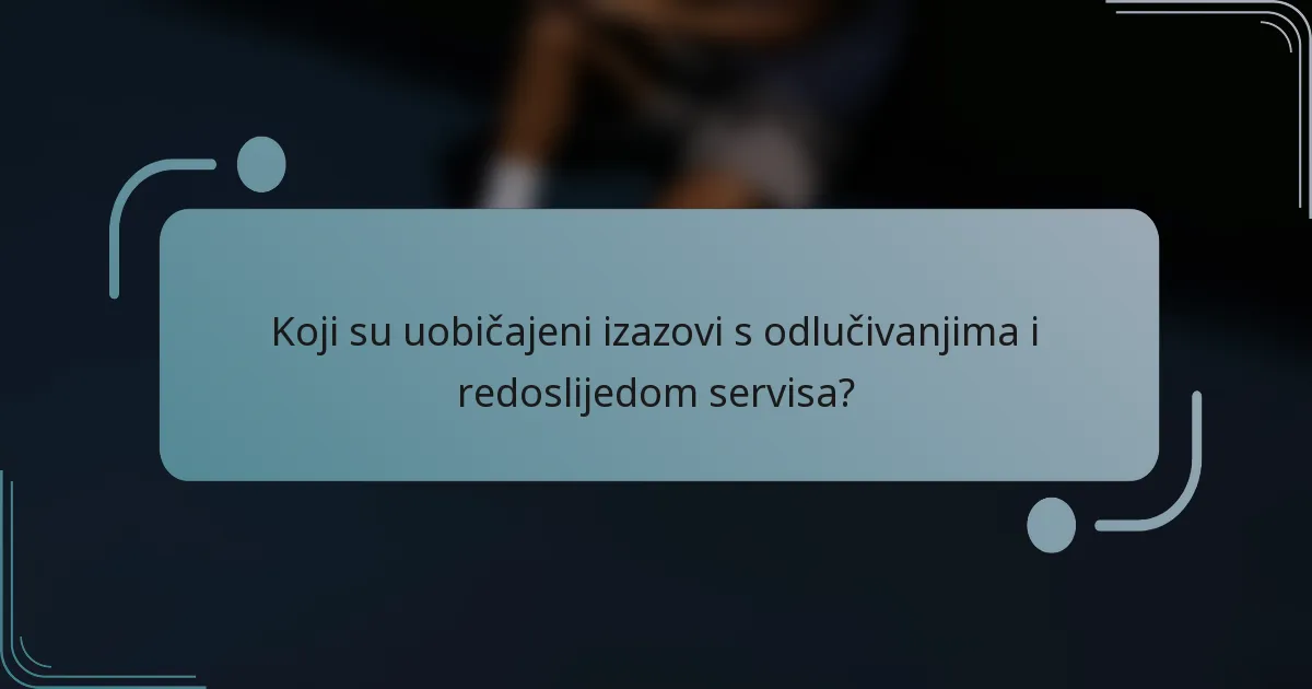 Koji su uobičajeni izazovi s odlučivanjima i redoslijedom servisa?