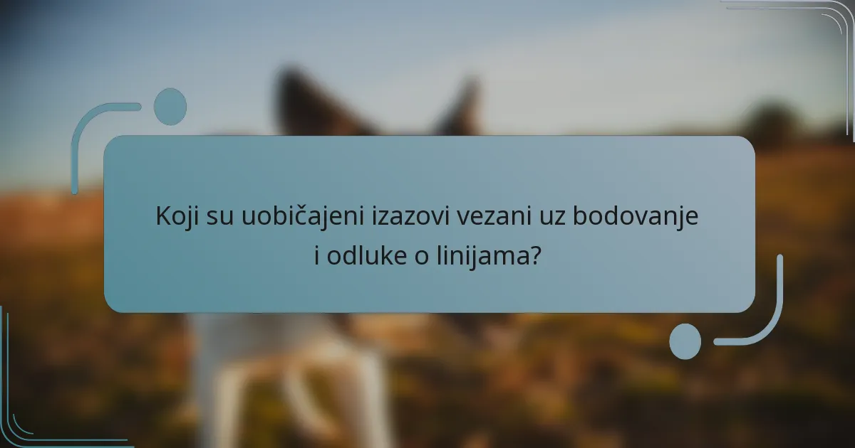 Koji su uobičajeni izazovi vezani uz bodovanje i odluke o linijama?